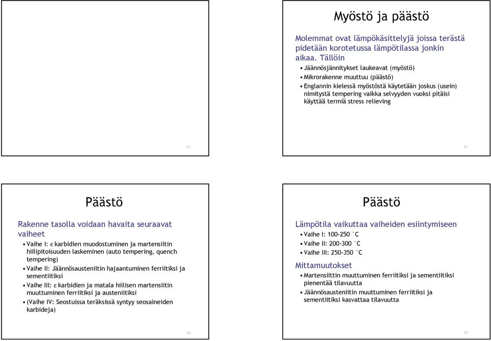 stress relieving 41 43 Päästö Rakenne tasolla voidaan havaita seuraavat vaiheet Vaihe I: ε karbidien muodostuminen ja martensiitin hiilipitoisuuden laskeminen (auto tempering, quench tempering) Vaihe