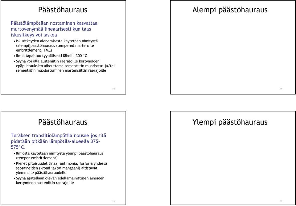 e n t i i t i n muodostuminen martensiittin raerajoille Alempi päästöhauraus 54 55 Päästöhauraus Ylempi päästöhauraus Teräksen transiitiolämpötila nousee jos sitä pidetään pitkään lämpötila-alueella