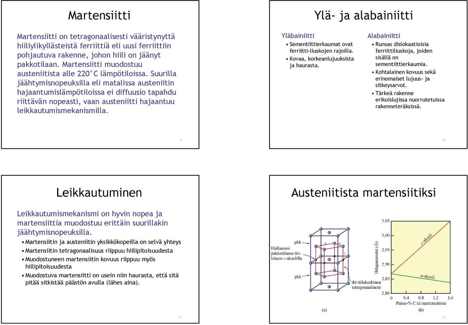 Suurilla jäähtymisnopeuksilla eli matalissa austeniitin hajaantumislämpötiloissa ei diffuusio tapahdu riittävän nopeasti, vaan austeniitti hajaantuu leikkautumismekanismilla.