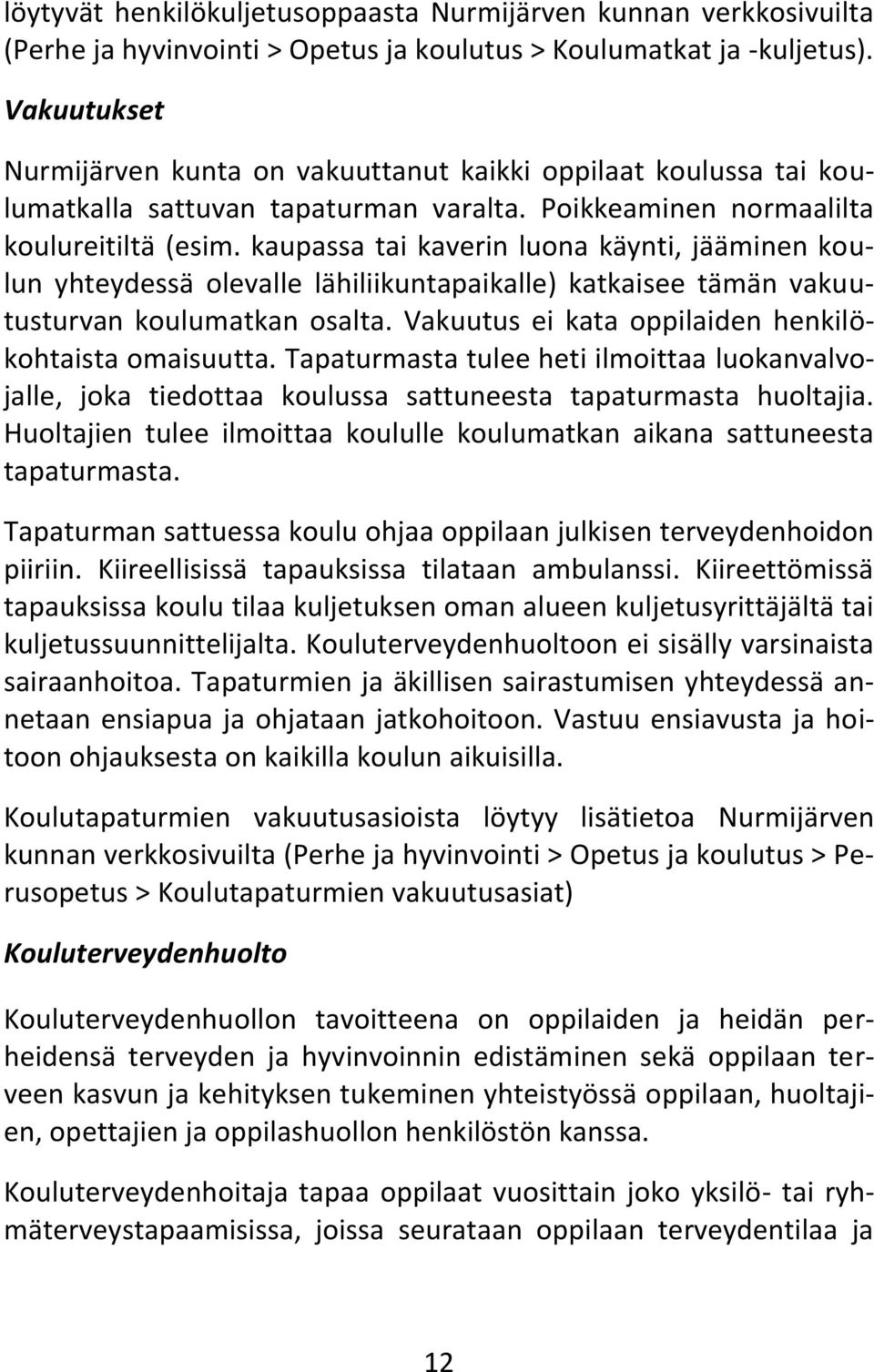 kaupassa tai kaverin luona käynti, jääminen koulun yhteydessä olevalle lähiliikuntapaikalle) katkaisee tämän vakuutusturvan koulumatkan osalta. Vakuutus ei kata oppilaiden henkilökohtaista omaisuutta.