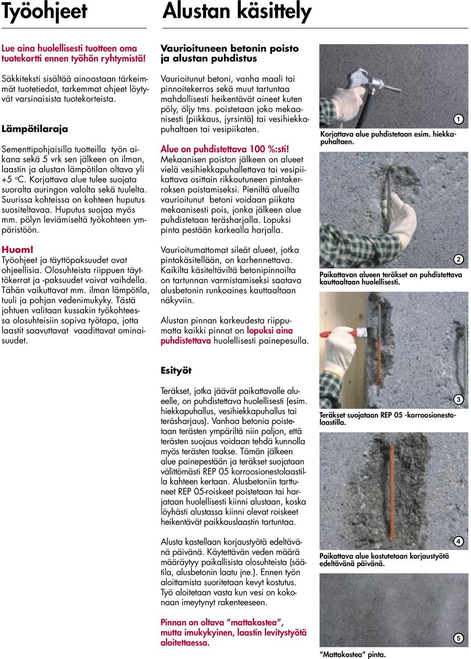 Lämpötilaraja Sementtipohjaisilla tuotteilla työn aikana sekä 5 vrk sen jälkeen on ilman, laastin ja alustan lämpötilan oltava yli +5 o C.