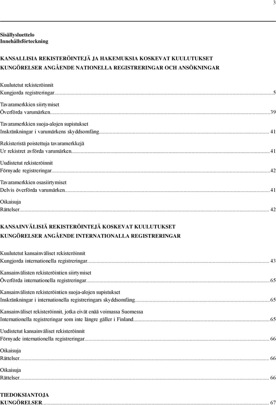 .. 41 Rekisteristä poistettuja tavaramerkkejä Ur rekistret avförda varumärken...41 Uudistetut rekisteröinnit Förnyade registreringar...42 Tavaramerkkien osasiirtymiset Delvis överförda varumärken.