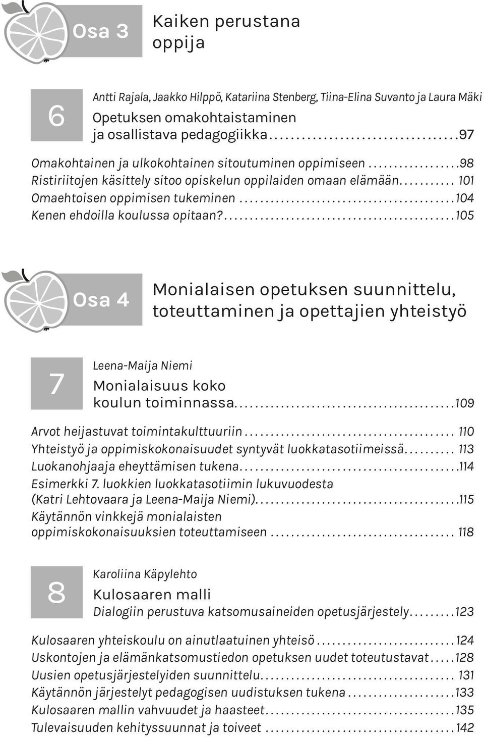 .. 104 Kenen ehdoilla koulussa opitaan?... 105 Osa 4 Monialaisen opetuksen suunnittelu, toteuttaminen ja opettajien yhteistyö 7 Leena-Maija Niemi Monialaisuus koko koulun toiminnassa.