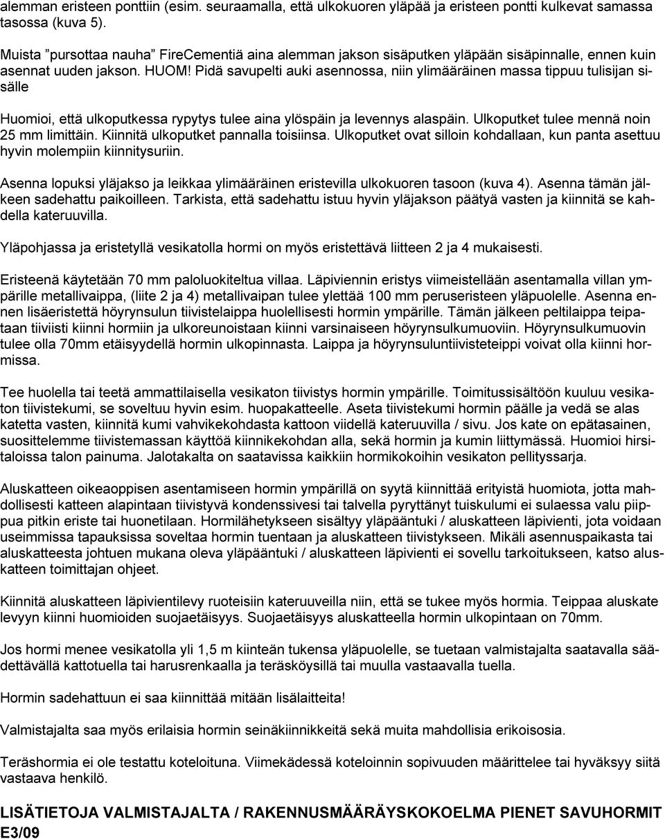 Pidä savupelti auki asennossa, niin ylimääräinen massa tippuu tulisijan sisälle Huomioi, että ulkoputkessa rypytys tulee aina ylöspäin ja levennys alaspäin.