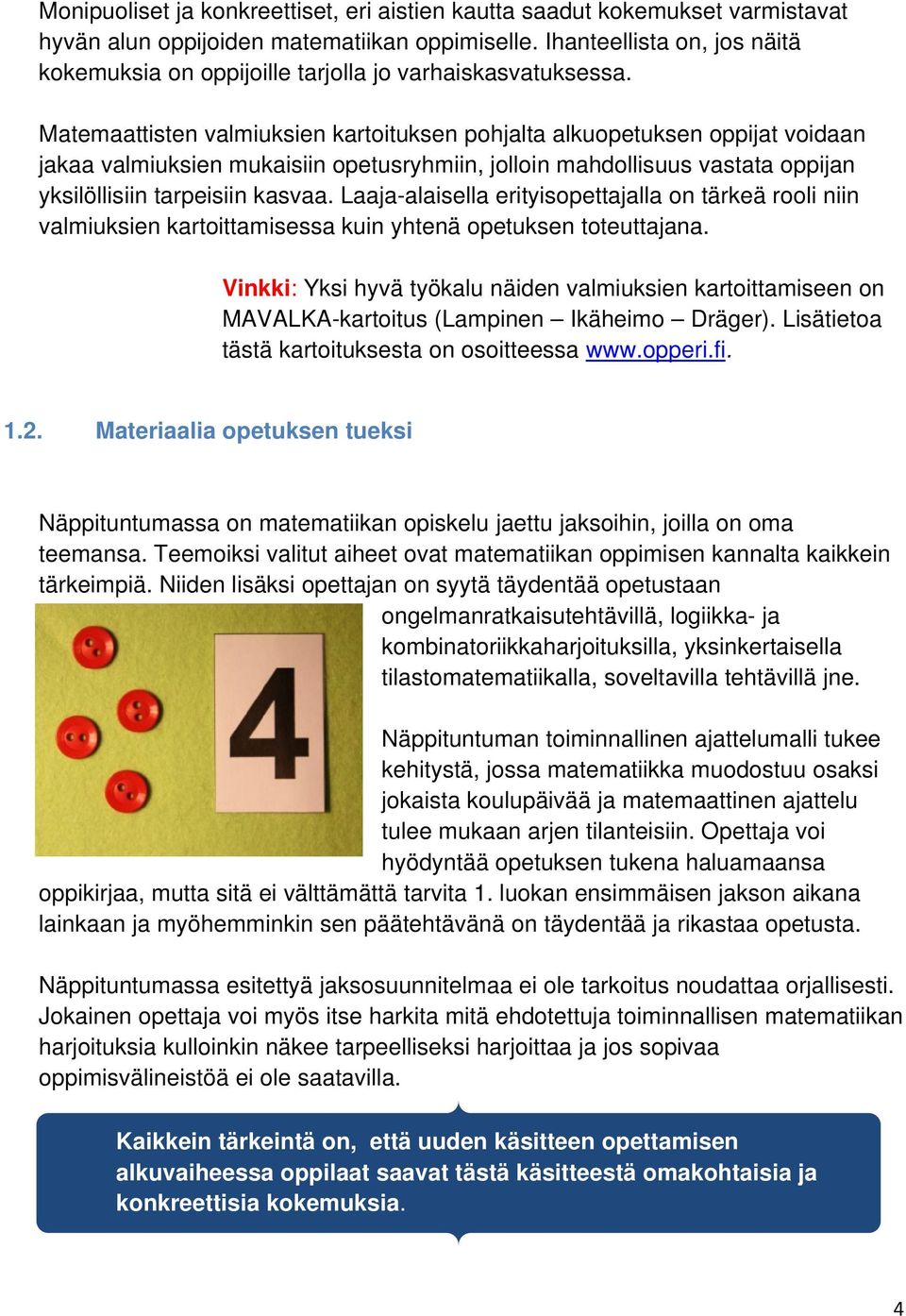 Matemaattisten valmiuksien kartoituksen pohjalta alkuopetuksen oppijat voidaan jakaa valmiuksien mukaisiin opetusryhmiin, jolloin mahdollisuus vastata oppijan yksilöllisiin tarpeisiin kasvaa.