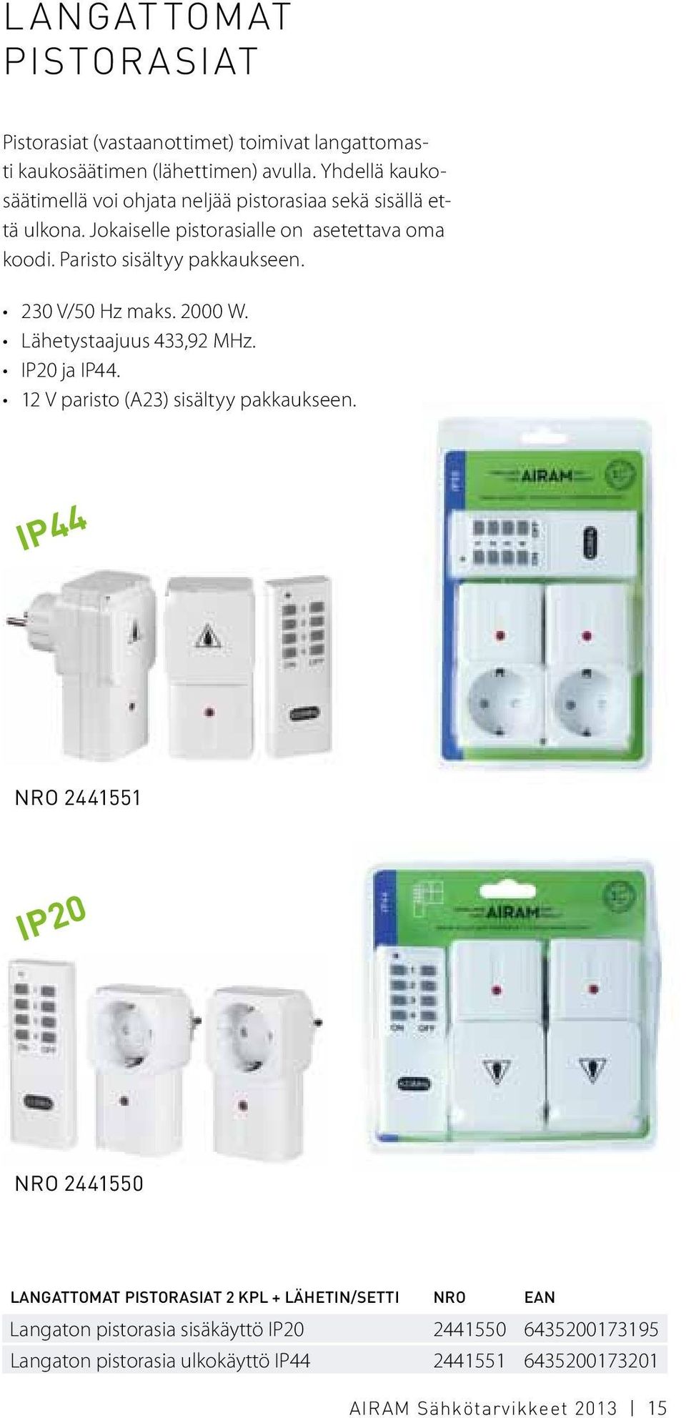 Paristo sisältyy pakkaukseen. 230 V/50 Hz maks. 2000 W. Lähetystaajuus 433,92 MHz. IP20 ja IP44. 12 V paristo (A23) sisältyy pakkaukseen.