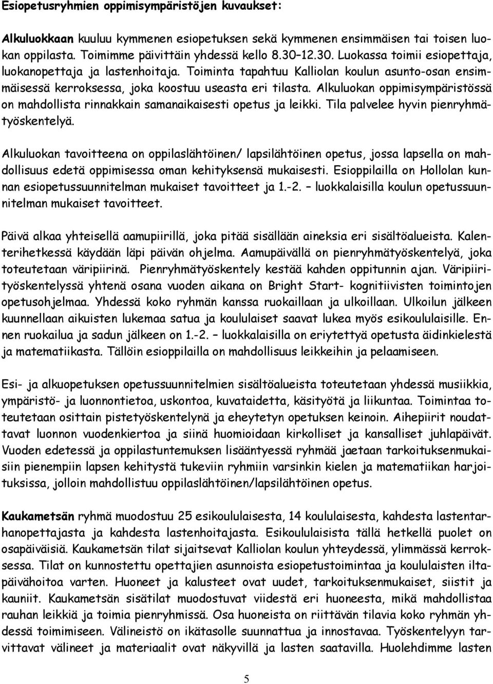 Alkuluokan oppimisympäristössä on mahdollista rinnakkain samanaikaisesti opetus ja leikki. Tila palvelee hyvin pienryhmätyöskentelyä.