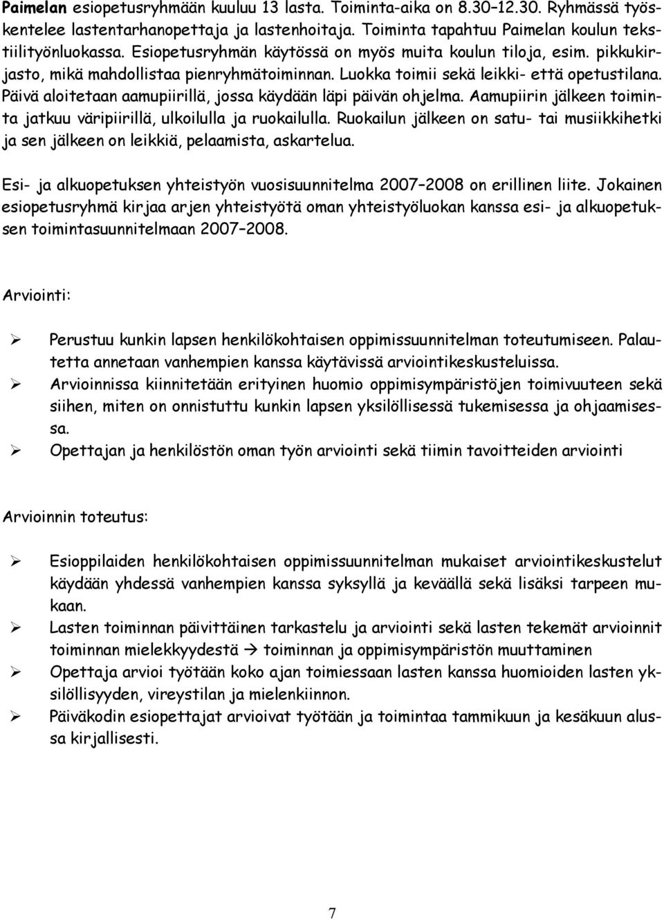 Päivä aloitetaan aamupiirillä, jossa käydään läpi päivän ohjelma. Aamupiirin jälkeen toiminta jatkuu väripiirillä, ulkoilulla ja ruokailulla.