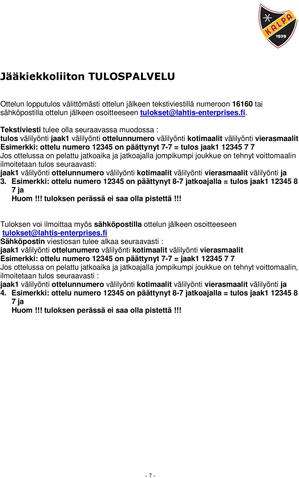 jaak1 12345 7 7 Jos ottelussa on pelattu jatkoaika ja jatkoajalla jompikumpi joukkue on tehnyt voittomaalin ilmoitetaan tulos seuraavasti: jaak1 välilyönti ottelunnumero välilyönti kotimaalit