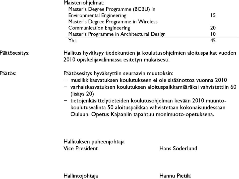 Päätösesitys hyväksyttiin seuraavin muutoksin: musiikkikasvatuksen koulutukseen ei ole sisäänottoa vuonna 2010 varhaiskasvatuksen koulutuksen aloituspaikkamääräksi vahvistettiin 60 (lisäys 20)