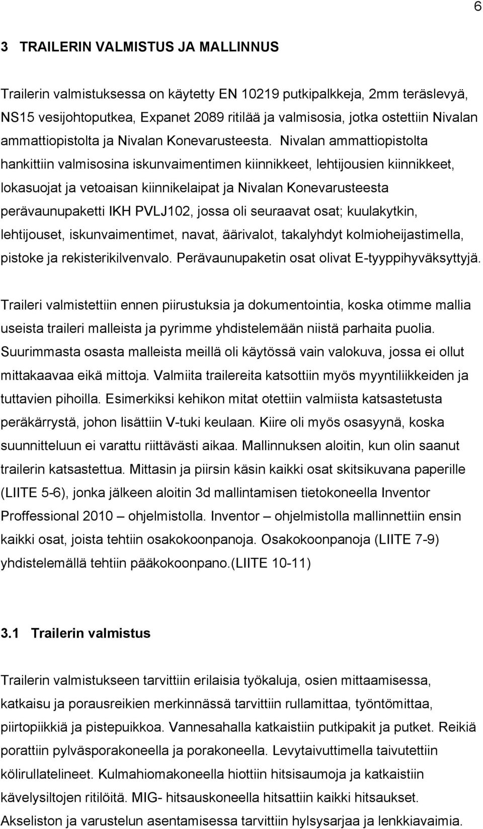 Nivalan ammattiopistolta hankittiin valmisosina iskunvaimentimen kiinnikkeet, lehtijousien kiinnikkeet, lokasuojat ja vetoaisan kiinnikelaipat ja Nivalan Konevarusteesta perävaunupaketti IKH PVLJ102,