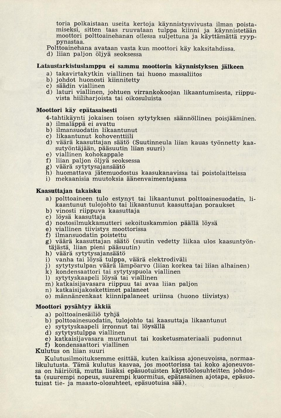 d) liian paljon öljyä seoksessa Lataustarkistuslamppu ei sammu moottorin käynnistyksen jälkeen a) takavirtakytkin viallinen tai huono massaliitos b) johdot huonosti kiinnitetty c) säädin viallinen d)