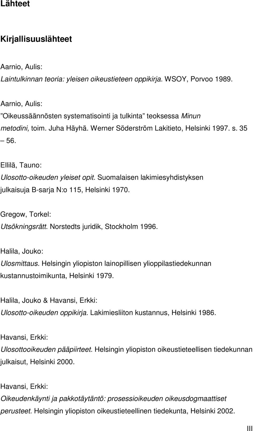 Ellilä, Tauno: Ulosotto-oikeuden yleiset opit. Suomalaisen lakimiesyhdistyksen julkaisuja B-sarja N:o 115, Helsinki 1970. Gregow, Torkel: Utsökningsrätt. Norstedts juridik, Stockholm 1996.