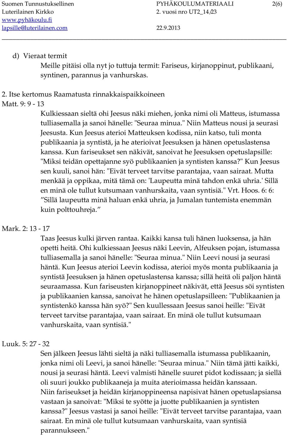 Kun Jeesus aterioi Matteuksen kodissa, niin katso, tuli monta publikaania ja syntistä, ja he aterioivat Jeesuksen ja hänen opetuslastensa kanssa.