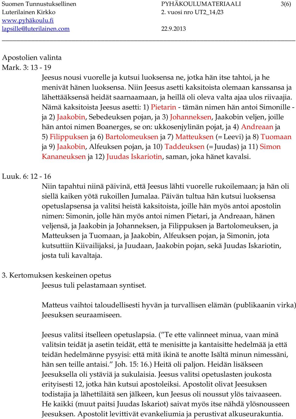 Nämä kaksitoista Jeesus asetti: 1) Pietarin - tämän nimen hän antoi Simonille - ja 2) Jaakobin, Sebedeuksen pojan, ja 3) Johanneksen, Jaakobin veljen, joille hän antoi nimen Boanerges, se on: