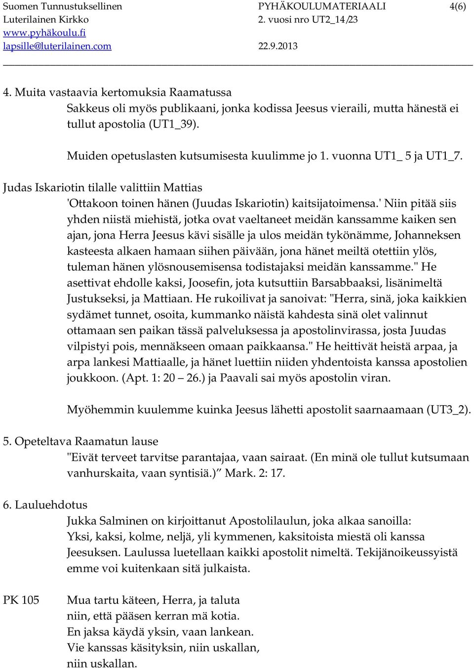 ' Niin pitää siis yhden niistä miehistä, jotka ovat vaeltaneet meidän kanssamme kaiken sen ajan, jona Herra Jeesus kävi sisälle ja ulos meidän tykönämme, Johanneksen kasteesta alkaen hamaan siihen