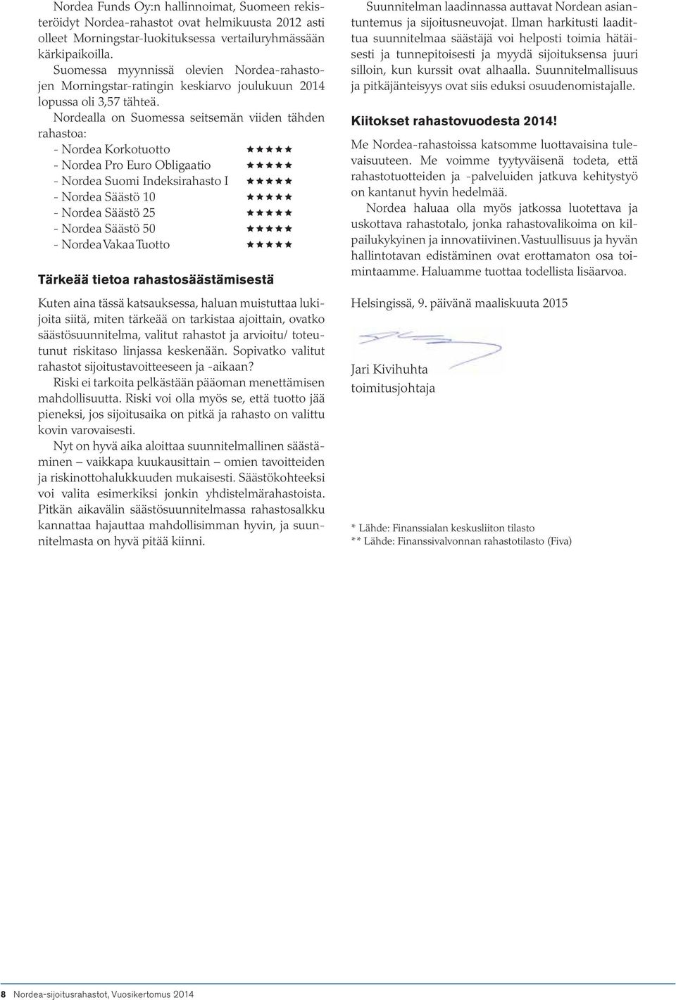 Nordealla on Suomessa seitsemän viiden tähden rahastoa: - Nordea Korkotuotto - Nordea Pro Euro Obligaatio - Nordea Suomi Indeksirahasto I - Nordea Säästö 10 - Nordea Säästö 25 - Nordea Säästö 50 -