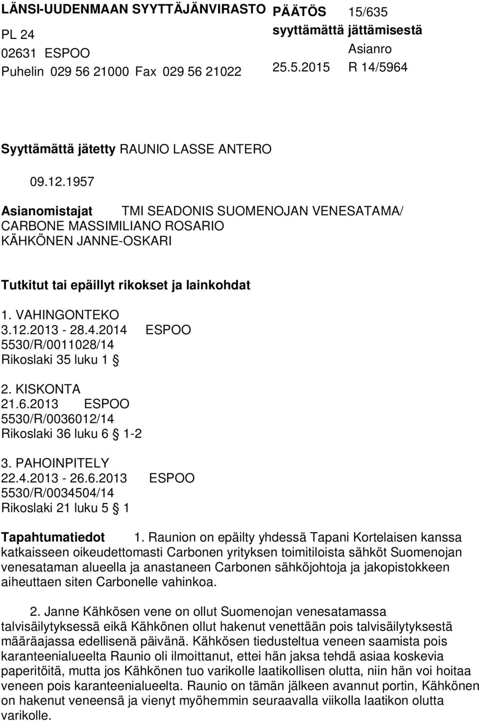 2014 ESPOO 5530/R/0011028/14 Rikoslaki 35 luku 1 2. KISKONTA 21.6.2013 ESPOO 5530/R/0036012/14 Rikoslaki 36 luku 6 1-2 3. PAHOINPITELY 22.4.2013-26.6.2013 ESPOO 5530/R/0034504/14 Rikoslaki 21 luku 5 1 Tapahtumatiedot 1.