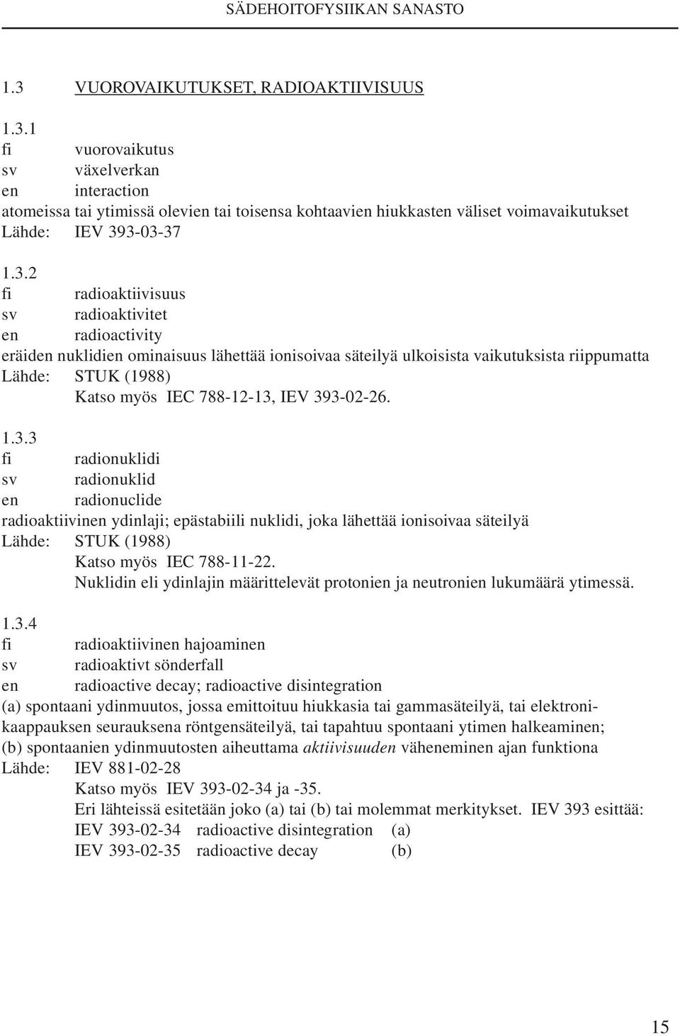 IEV 393-02-26. 1.3.3 fi radionuklidi sv radionuklid en radionuclide radioaktiivinen ydinlaji; epästabiili nuklidi, joka lähettää ionisoivaa säteilyä Lähde: STUK (1988) Katso myös IEC 788-11-22.