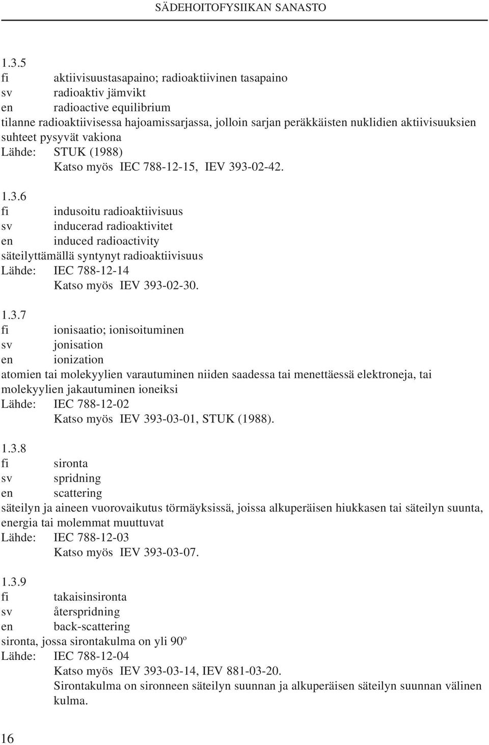 3-02-42. 1.3.6 fi indusoitu radioaktiivisuus sv inducerad radioaktivitet en induced radioactivity säteilyttämällä syntynyt radioaktiivisuus Lähde: IEC 788-12-14 Katso myös IEV 393-02-30. 1.3.7 fi