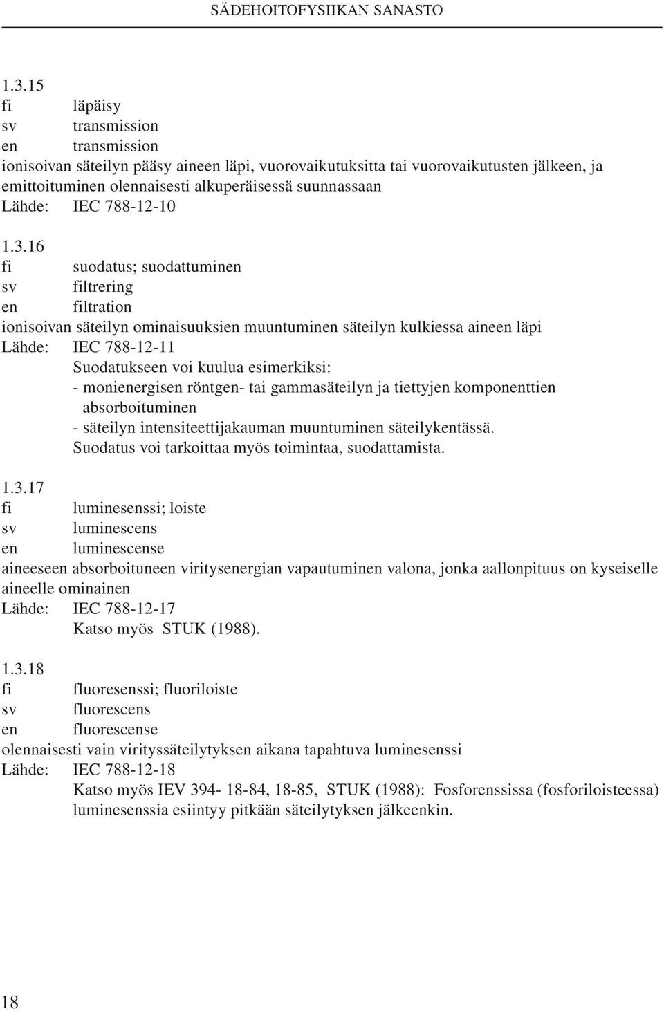 16 fi suodatus; suodattuminen sv filtrering en filtration ionisoivan säteilyn ominaisuuksien muuntuminen säteilyn kulkiessa aineen läpi Lähde: IEC 788-12-11 Suodatukseen voi kuulua esimerkiksi: -