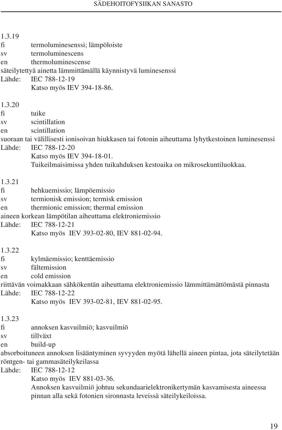 21 fi hehkuemissio; lämpöemissio sv termionisk emission; termisk emission en thermionic emission; thermal emission aineen korkean lämpötilan aiheuttama elektroniemissio Lähde: IEC 788-12-21 Katso
