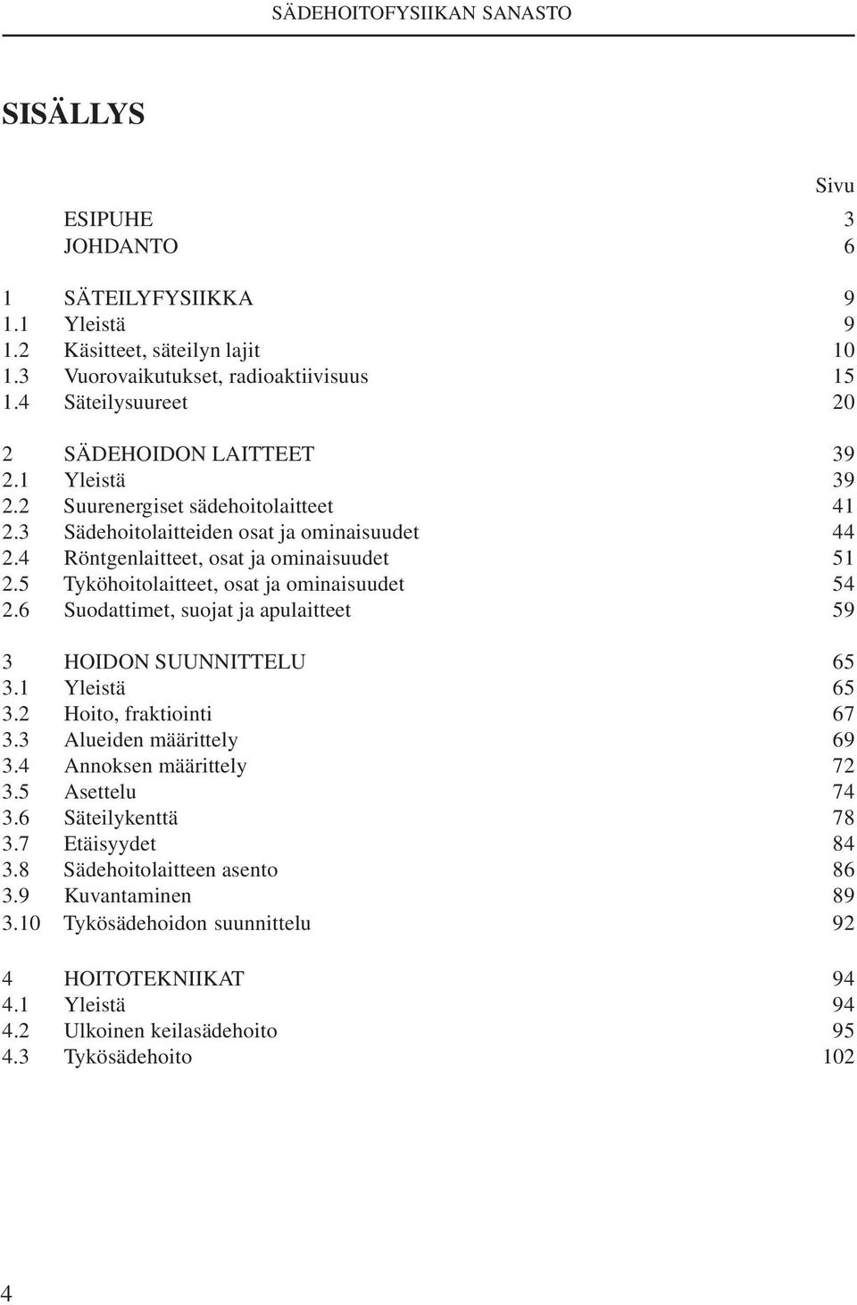 6 Suodattimet, suojat ja apulaitteet 59 3 HOIDON SUUNNITTELU 65 3.1 Yleistä 65 3.2 Hoito, fraktiointi 67 3.3 Alueiden määrittely 69 3.4 Annoksen määrittely 72 3.5 Asettelu 74 3.