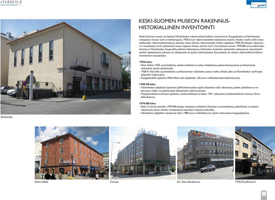 Kadun yläpäässä 190-0-luujen raennusrivi muodostaa varsin yhtenäisen atua rajaavan ilmeen, samoin uin Cumulusen tumma 190-0-luvun julisivuoonaisuus.