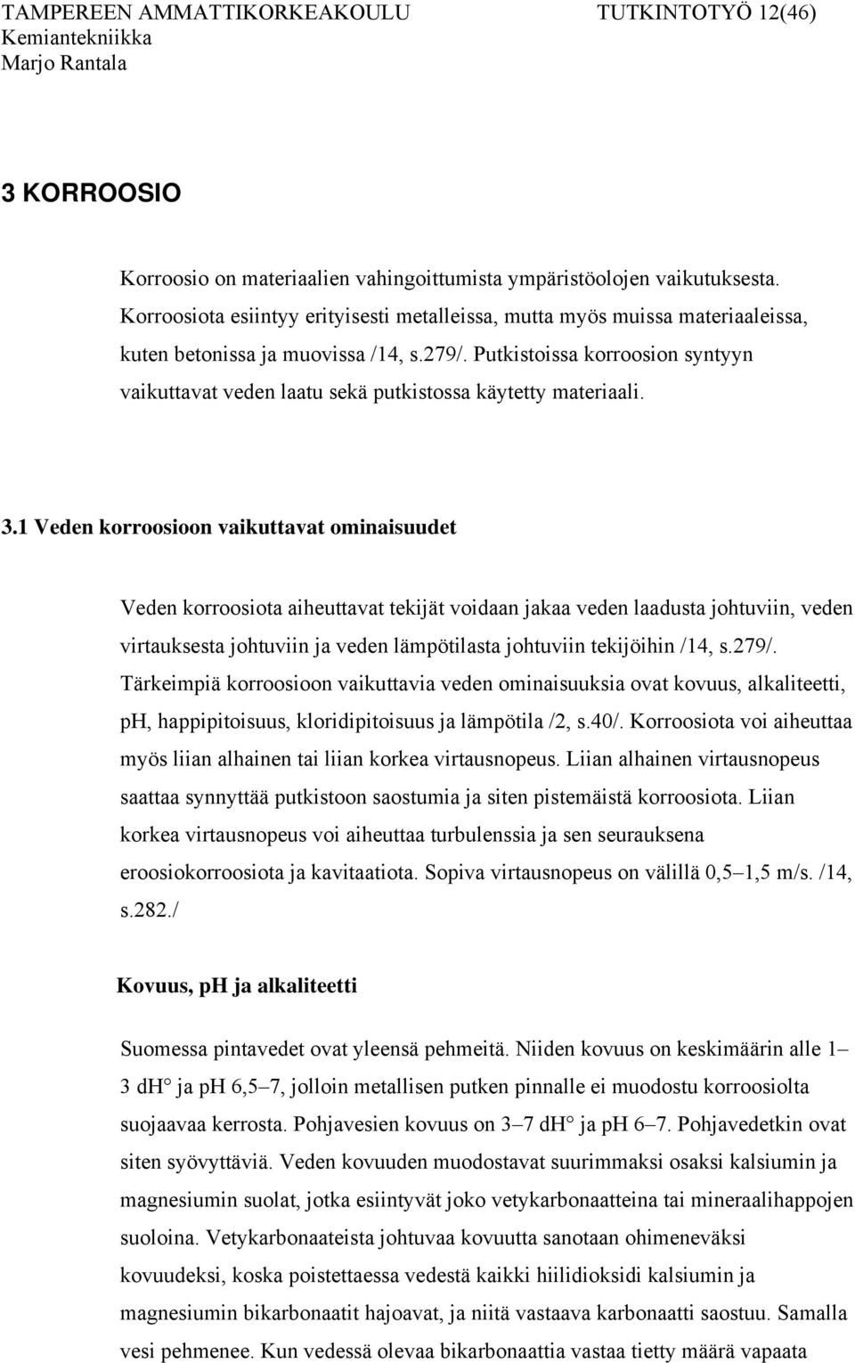 Putkistoissa korroosion syntyyn vaikuttavat veden laatu sekä putkistossa käytetty materiaali. 3.