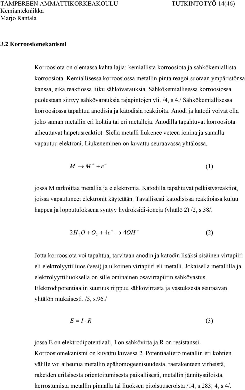 /4, s.4./ Sähkökemiallisessa korroosiossa tapahtuu anodisia ja katodisia reaktioita. Anodi ja katodi voivat olla joko saman metallin eri kohtia tai eri metalleja.