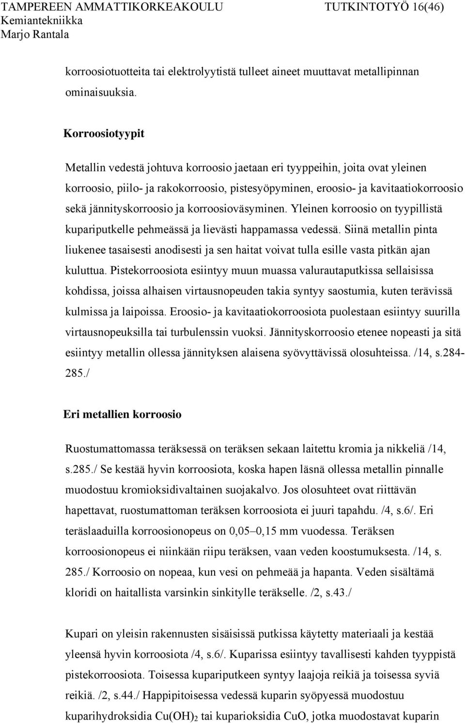 jännityskorroosio ja korroosioväsyminen. Yleinen korroosio on tyypillistä kupariputkelle pehmeässä ja lievästi happamassa vedessä.