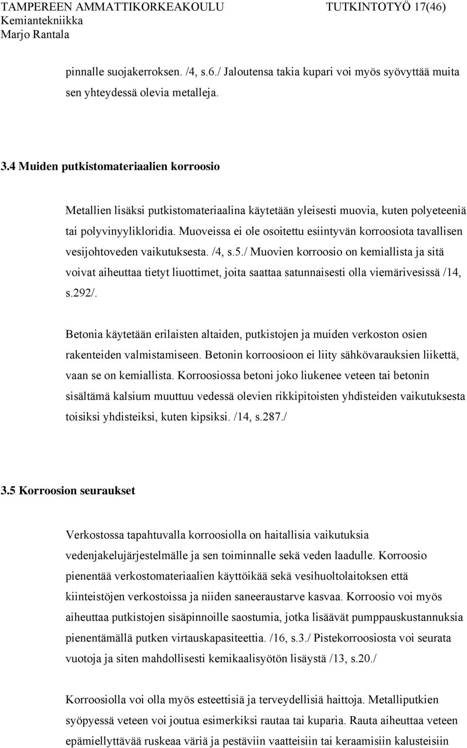 Muoveissa ei ole osoitettu esiintyvän korroosiota tavallisen vesijohtoveden vaikutuksesta. /4, s.5.