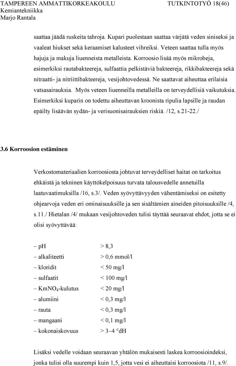 Korroosio lisää myös mikrobeja, esimerkiksi rautabakteereja, sulfaattia pelkistäviä bakteereja, rikkibakteereja sekä nitraatti- ja nitriittibakteereja, vesijohtovedessä.