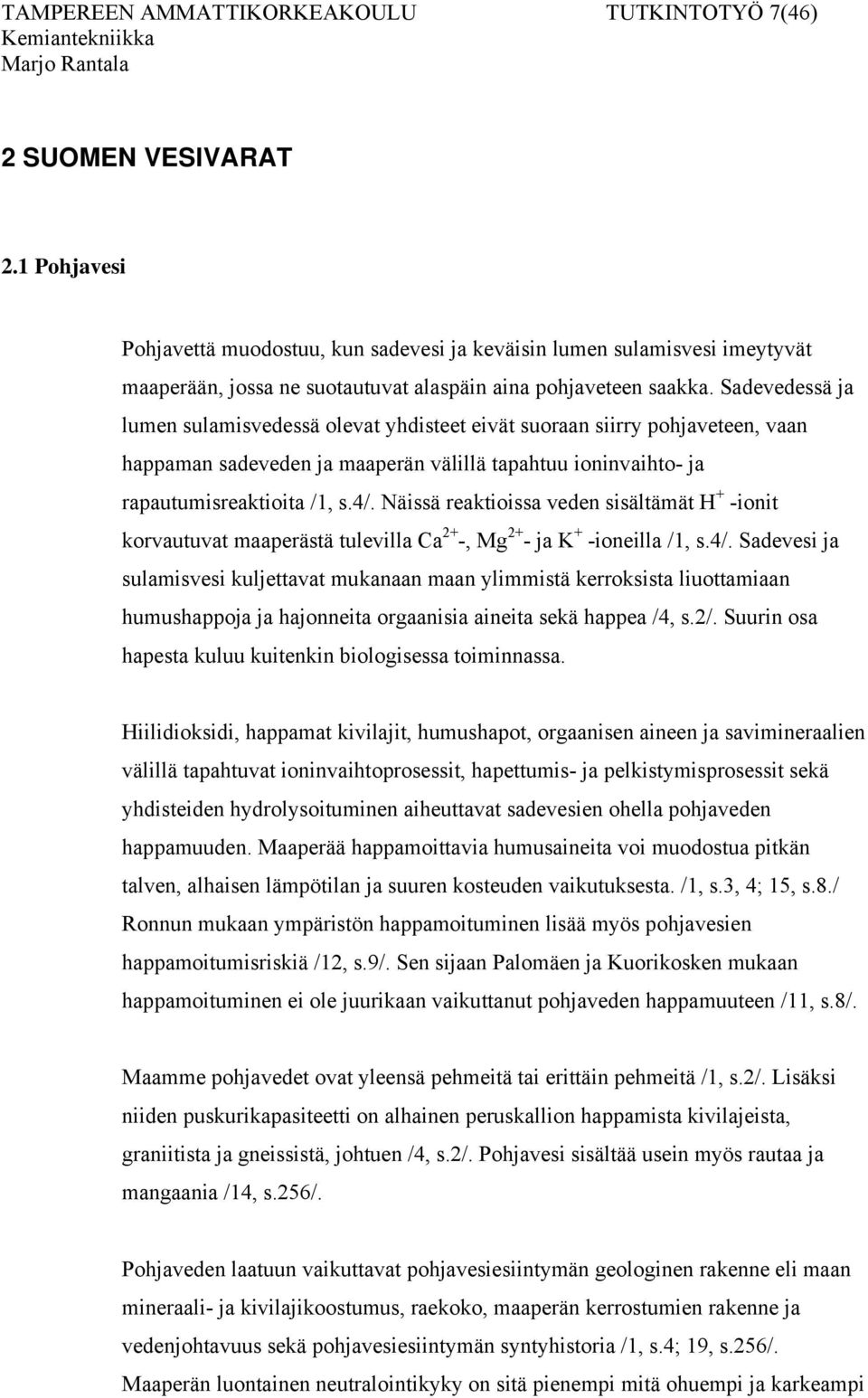 Sadevedessä ja lumen sulamisvedessä olevat yhdisteet eivät suoraan siirry pohjaveteen, vaan happaman sadeveden ja maaperän välillä tapahtuu ioninvaihto- ja rapautumisreaktioita /1, s.4/.