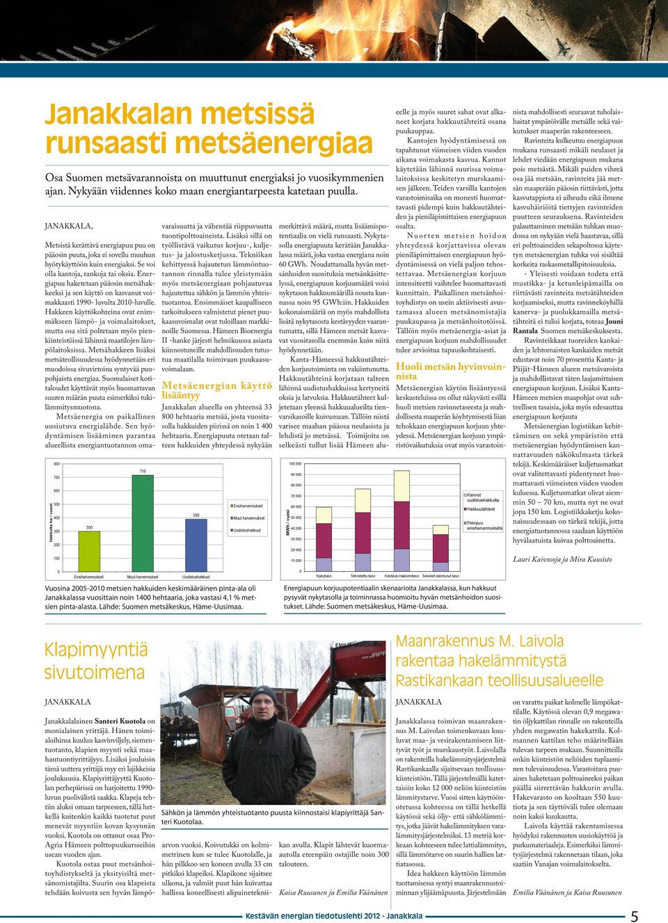 Yrityksen päätoimialueena on koneellinen puunkorjuu uudistus- ja harvennushakkuilla sekä energiapuun korjuu. Energiapuun keräys on lisääntynyt huomattavasti viime vuosina.