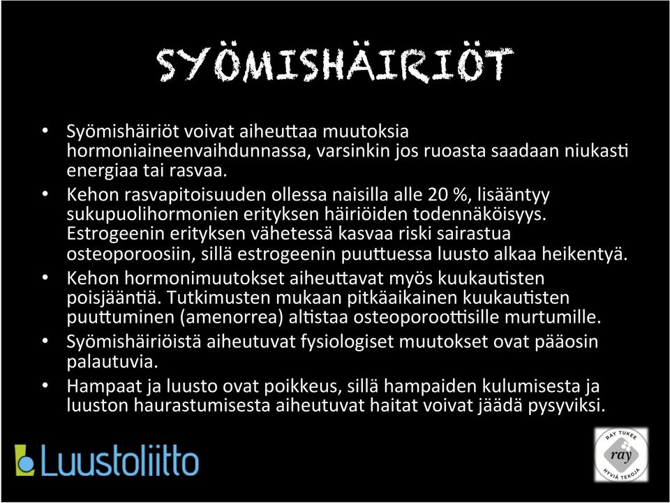 Estrogeenin erityksen vähetessä kasvaa riski sairastua osteoporoosiin, sillä estrogeenin puueuessa luusto alkaa heikentyä. Kehon hormonimuutokset aiheueavat myös kuukau+sten poisjään+ä.