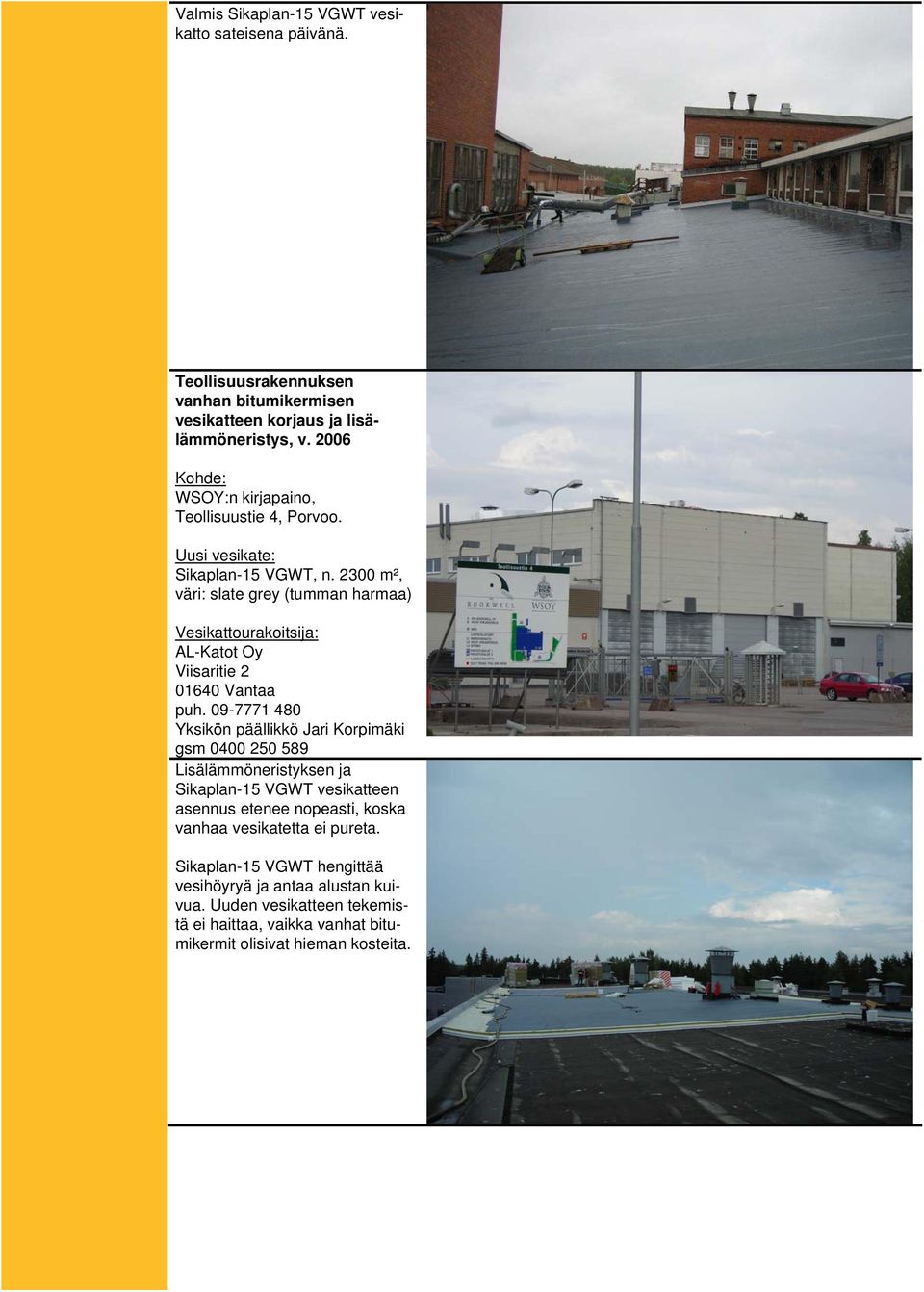 2300 m², väri: slate grey (tumman harmaa) Vesikattourakoitsija: AL-Katot Oy Viisaritie 2 01640 Vantaa puh.