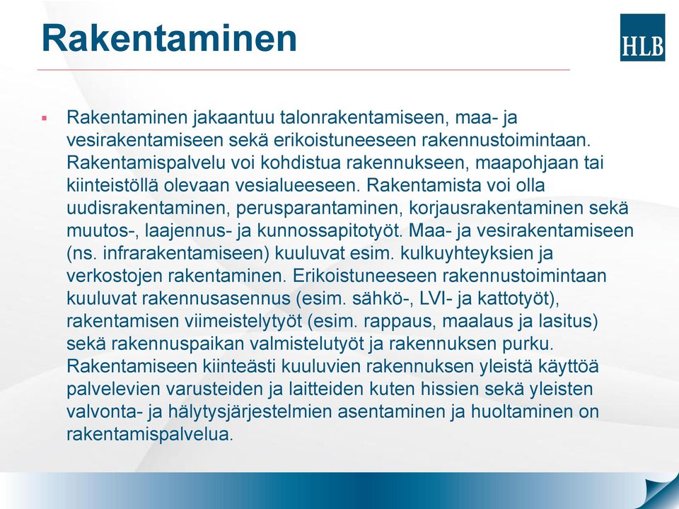 Rakentamista voi olla uudisrakentaminen, perusparantaminen, korjausrakentaminen sekä muutos-, laajennus- ja kunnossapitotyöt. Maa- ja vesirakentamiseen (ns. infrarakentamiseen) kuuluvat esim.