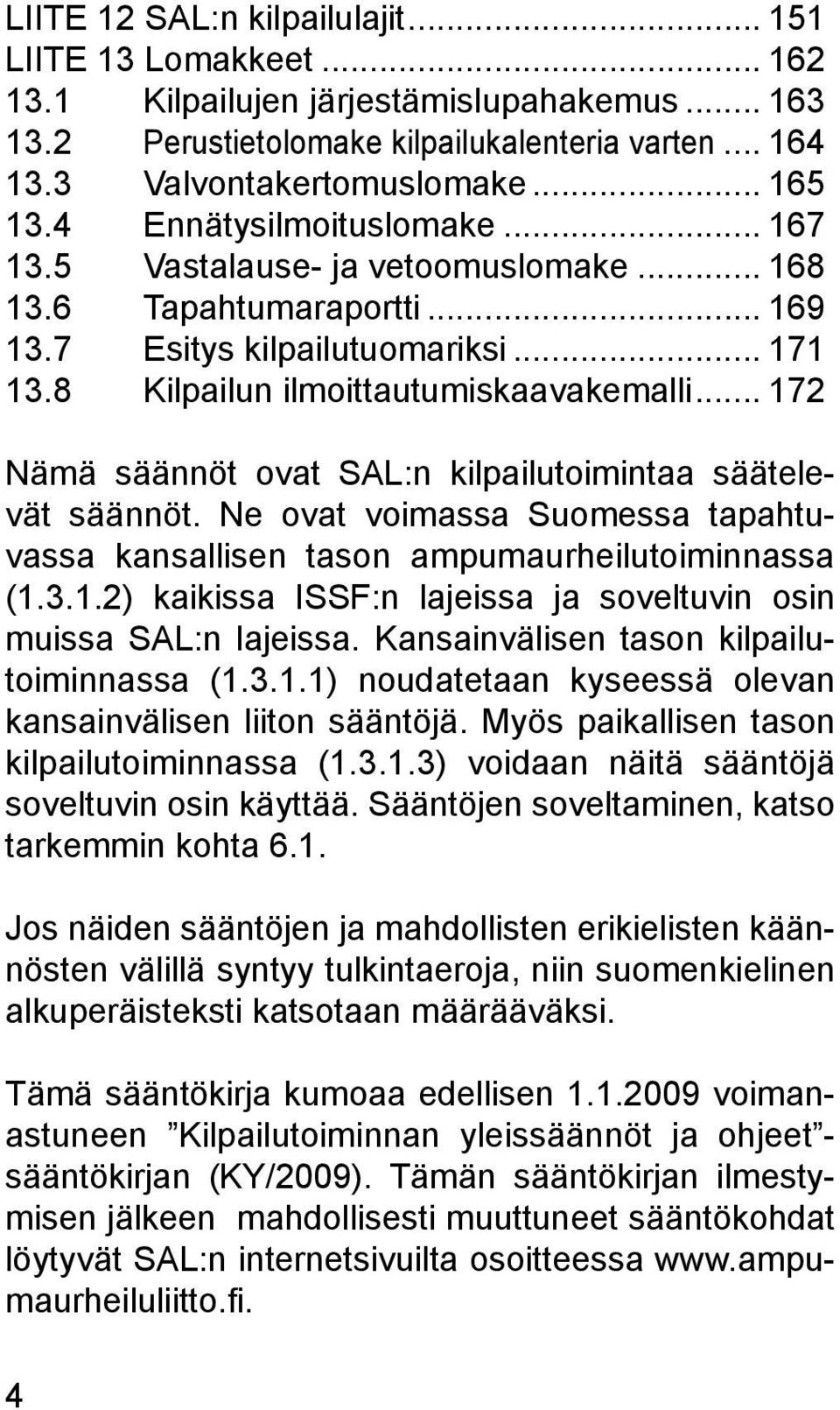.. 172 Nämä säännöt ovat SAL:n kilpailutoimintaa säätelevät säännöt. Ne ovat voimassa Suomessa tapahtuvassa kansallisen tason ampumaurheilutoiminnassa (1.3.1.2) kaikissa ISSF:n lajeissa ja soveltuvin osin muissa SAL:n lajeissa.