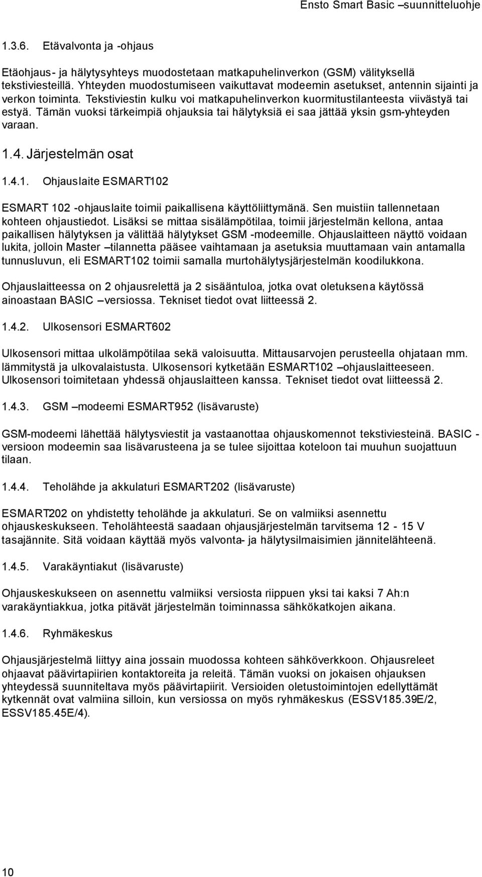 Tämän vuoksi tärkeimpiä ohjauksia tai hälytyksiä ei saa jättää yksin gsm-yhteyden varaan. 1.4. Järjestelmän osat 1.4.1. Ohjauslaite ESMART102 ESMART 102 -ohjauslaite toimii paikallisena käyttöliittymänä.