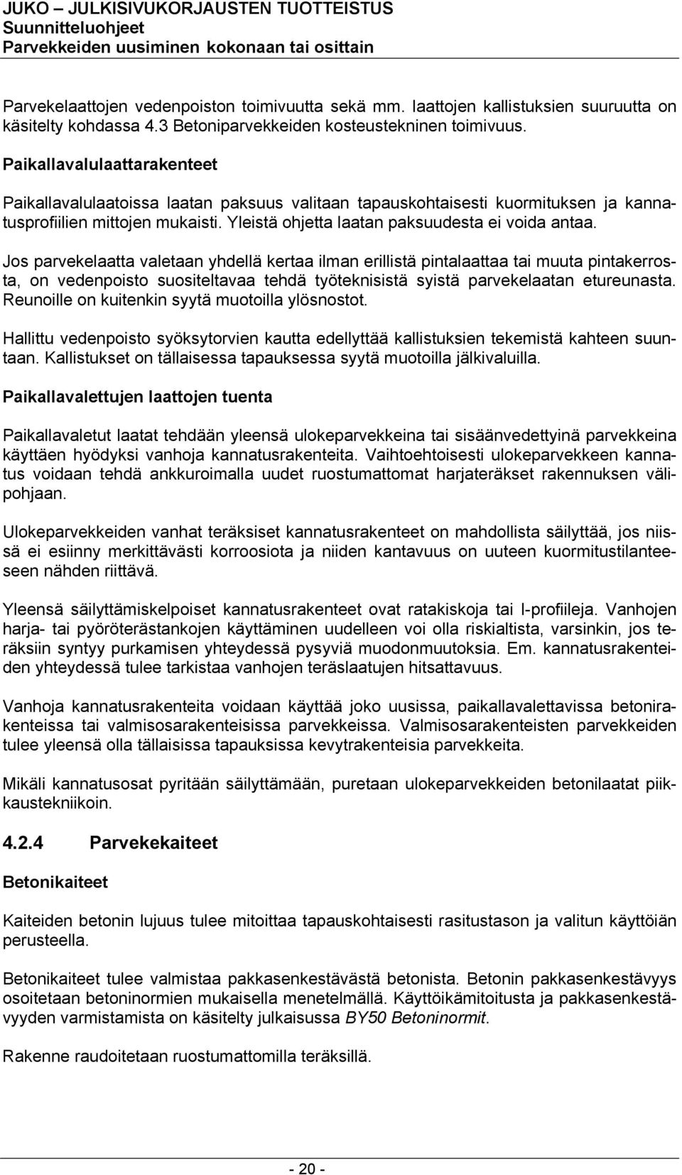 Jos parvekelaatta valetaan yhdellä kertaa ilman erillistä pintalaattaa tai muuta pintakerrosta, on vedenpoisto suositeltavaa tehdä työteknisistä syistä parvekelaatan etureunasta.