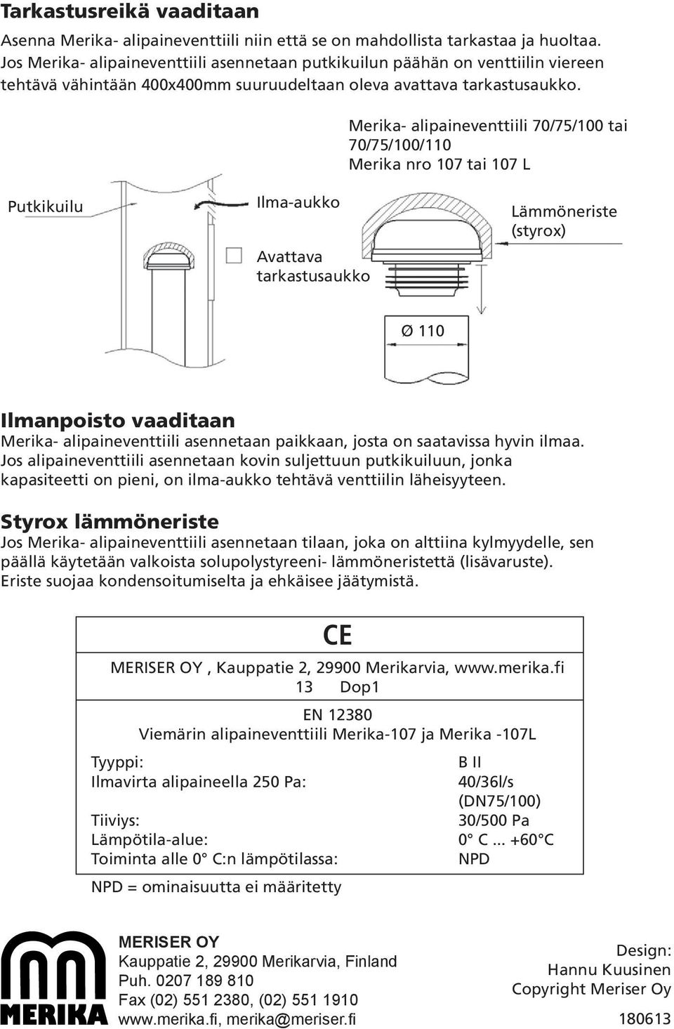 Merika- alipaineventtiili 70/75/100 tai 70/75/100/110 Merika nro 107 tai 107 L Putkikuilu Ilma-aukko Avattava tarkastusaukko Lämmöneriste (styrox) Ø 110 Ilmanpoisto vaaditaan Merika-