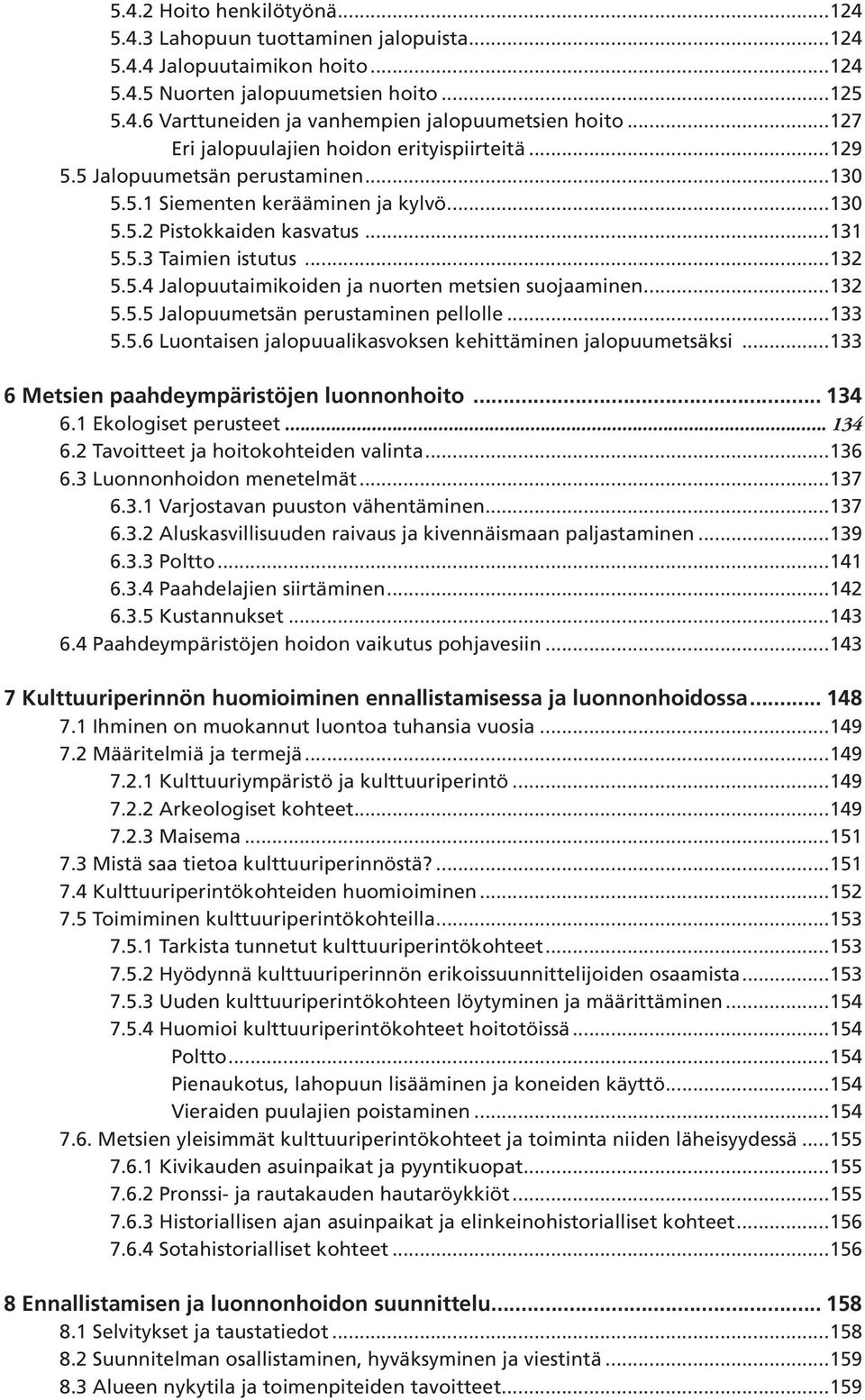 ..132 5.5.5 Jalopuumetsän perustaminen pellolle...133 5.5.6 Luontaisen jalopuualikasvoksen kehittäminen jalopuumetsäksi...133 6 Metsien paahdeympäristöjen luonnonhoito... 134 6.1 Ekologiset perusteet.