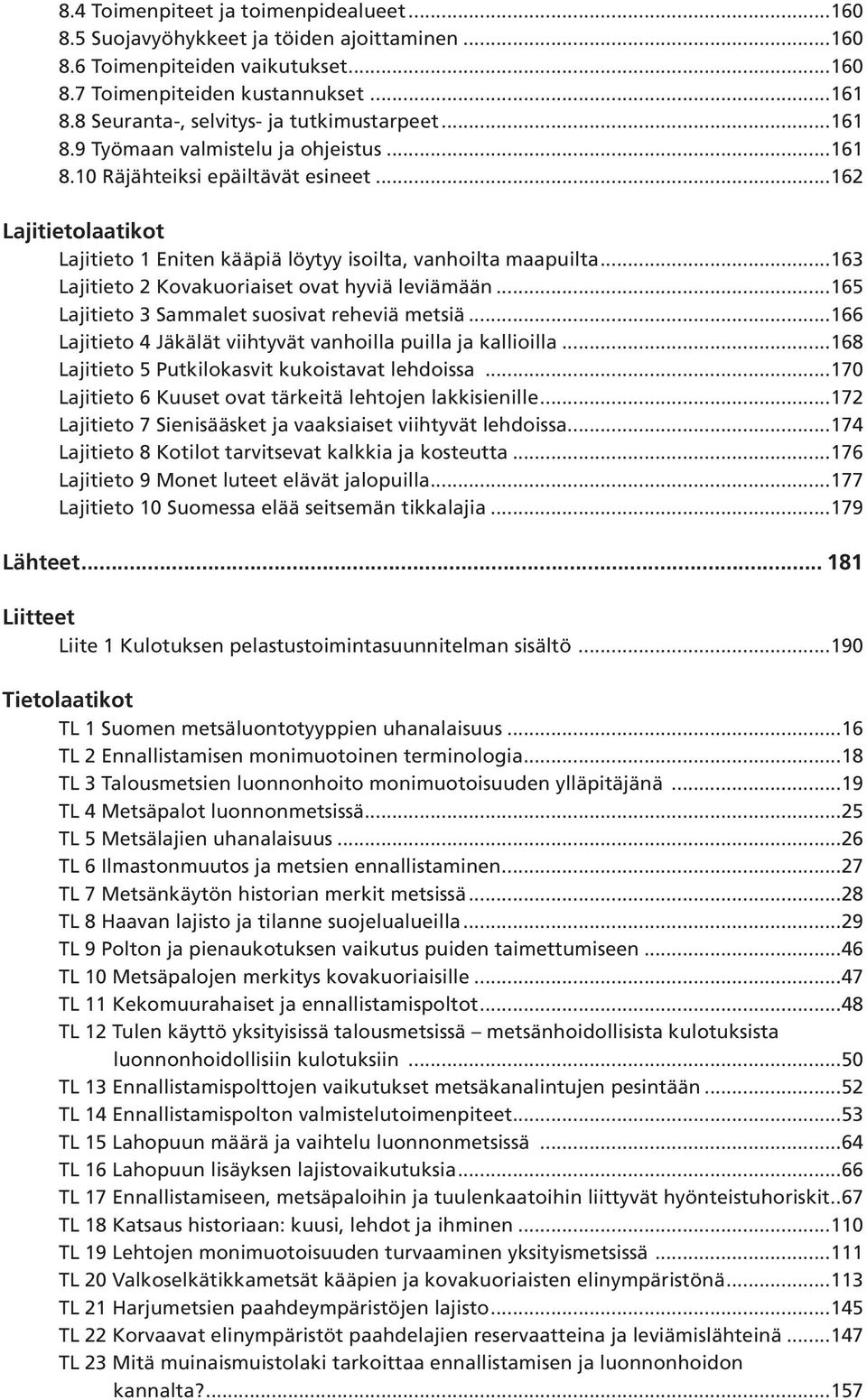 ..162 Lajitietolaatikot Lajitieto 1 Eniten kääpiä löytyy isoilta, vanhoilta maapuilta...163 Lajitieto 2 Kovakuoriaiset ovat hyviä leviämään...165 Lajitieto 3 Sammalet suosivat reheviä metsiä.
