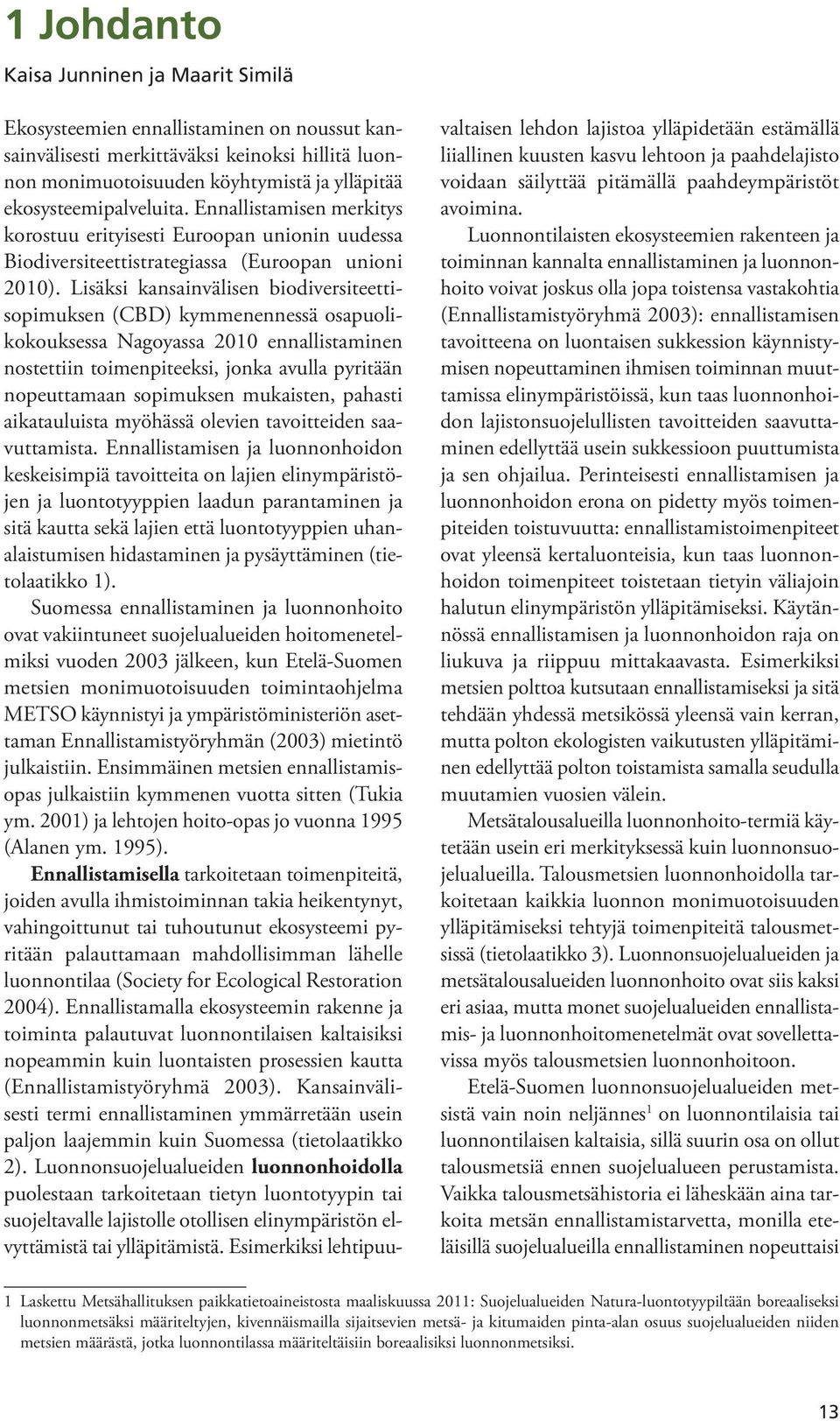 Lisäksi kansainvälisen biodiversiteettisopimuksen (CBD) kymmenennessä osapuolikokouksessa Nagoyassa 2010 ennallistaminen nostettiin toimenpiteeksi, jonka avulla pyritään nopeuttamaan sopimuksen
