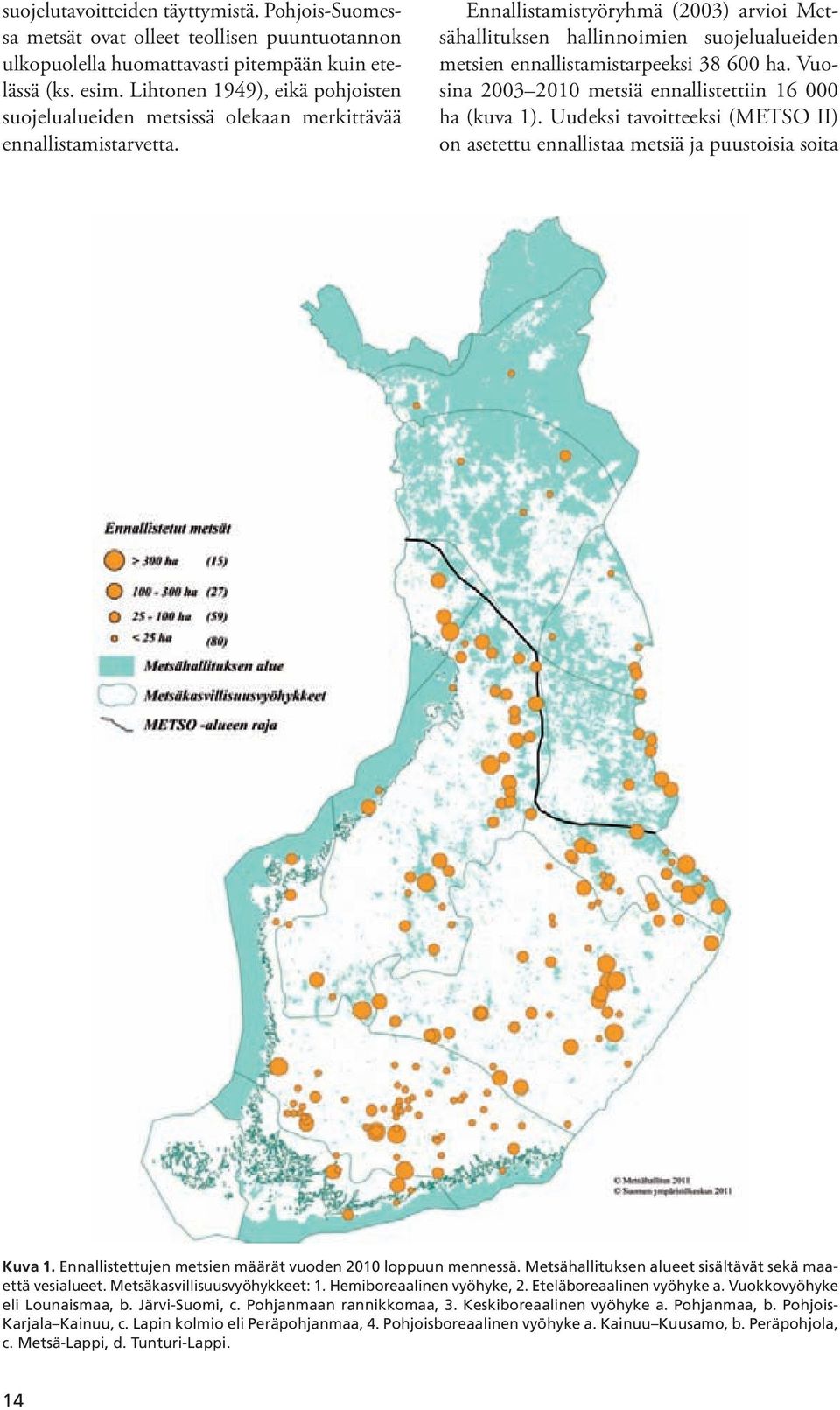 Ennallistamistyöryhmä (2003) arvioi Metsähallituksen hallinnoimien suojelualueiden metsien ennallistamistarpeeksi 38 600 ha. Vuosina 2003 2010 metsiä ennallistettiin 16 000 ha (kuva 1).