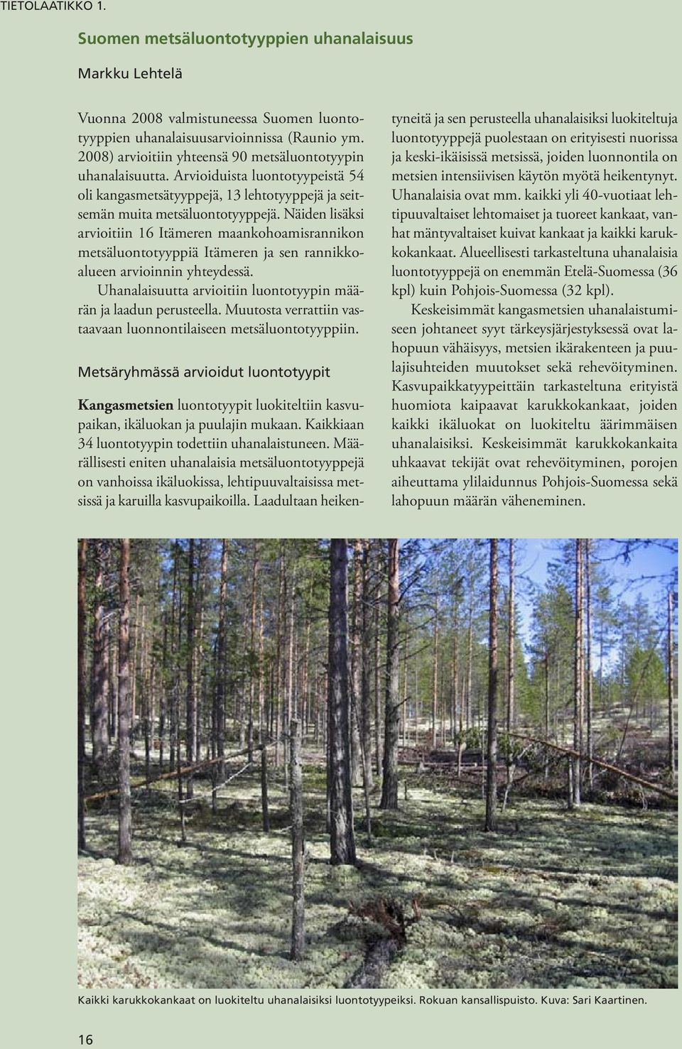 Näiden lisäksi arvioitiin 16 Itämeren maankohoamisrannikon metsäluontotyyppiä Itämeren ja sen rannikkoalueen arvioinnin yhteydessä. Uhanalaisuutta arvioitiin luontotyypin määrän ja laadun perusteella.