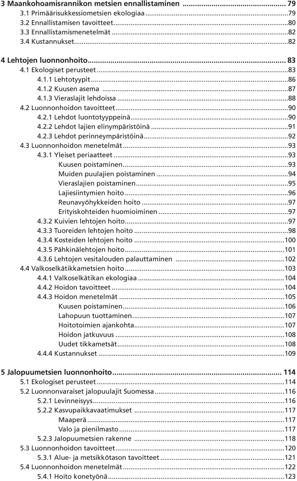 ..90 4.2.2 Lehdot lajien elinympäristöinä...91 4.2.3 Lehdot perinneympäristöinä...92 4.3 Luonnonhoidon menetelmät...93 4.3.1 Yleiset periaatteet...93 Kuusen poistaminen.