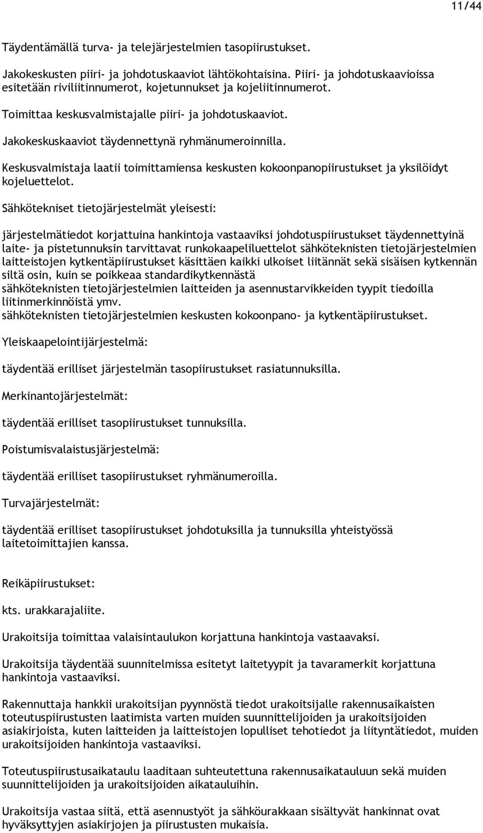 Jakokeskuskaaviot täydennettynä ryhmänumeroinnilla. Keskusvalmistaja laatii toimittamiensa keskusten kokoonpanopiirustukset ja yksilöidyt kojeluettelot.