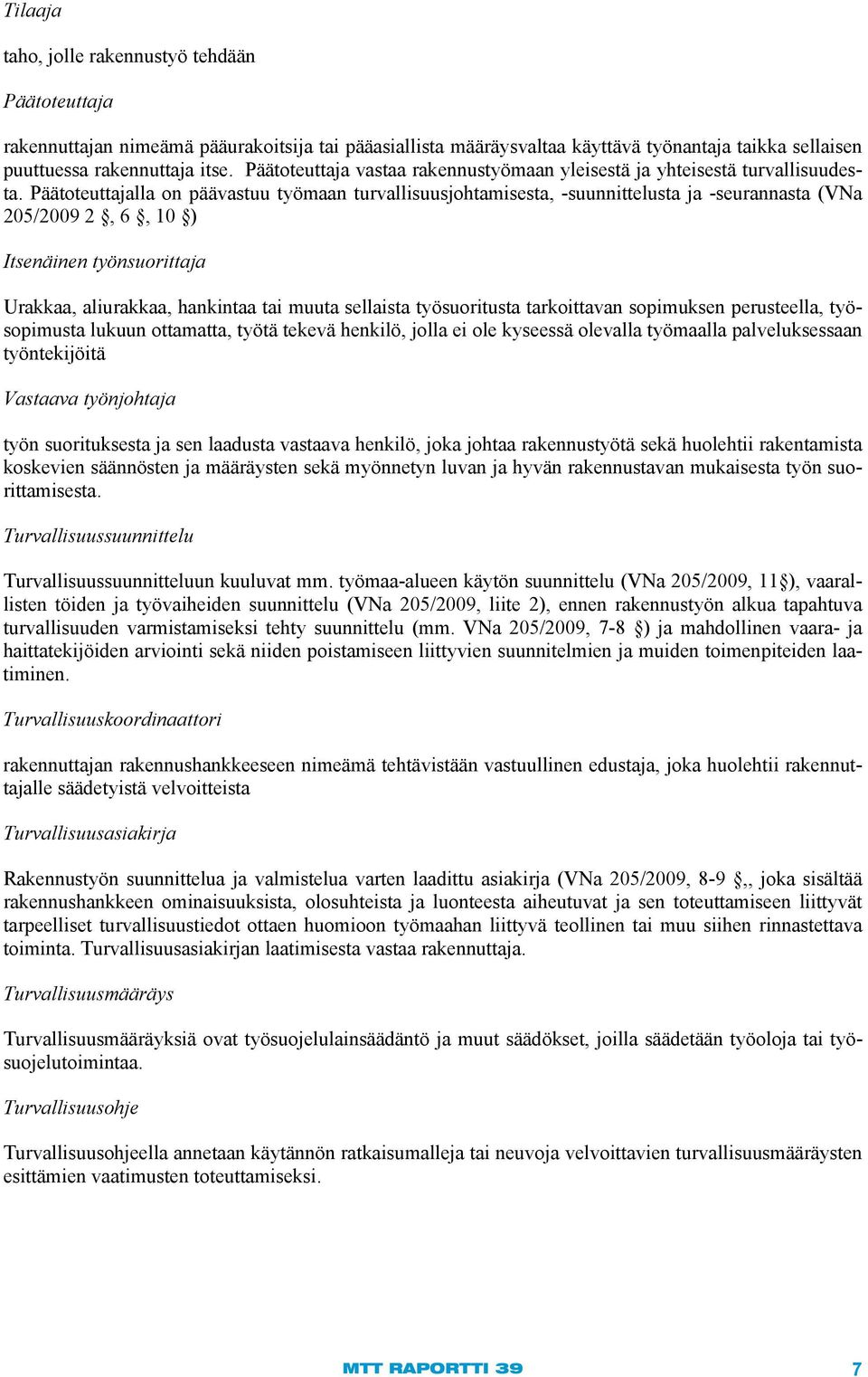 Päätoteuttajalla on päävastuu työmaan turvallisuusjohtamisesta, -suunnittelusta ja -seurannasta (VNa 205/2009 2, 6, 10 ) Itsenäinen työnsuorittaja Urakkaa, aliurakkaa, hankintaa tai muuta sellaista